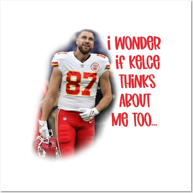 I Wonder if Kelce Thinks About Me Too... Wall Art by Cringe-Designs